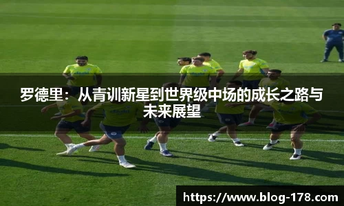 罗德里：从青训新星到世界级中场的成长之路与未来展望