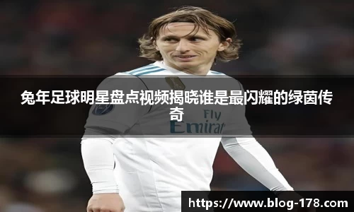 兔年足球明星盘点视频揭晓谁是最闪耀的绿茵传奇