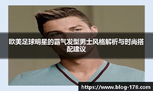 欧美足球明星的霸气发型男士风格解析与时尚搭配建议